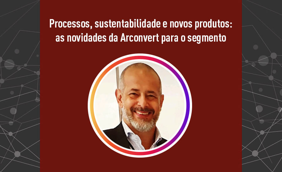 Processos, sustentabilidade e novos produtos: as novidades da Arconvert para o segmento